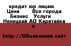 кредит юр лицам  › Цена ­ 0 - Все города Бизнес » Услуги   . Ненецкий АО,Каратайка п.